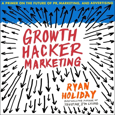Growth Hacker Marketing: A Primer on the Future of Pr, Marketing, and Advertising Cover Image