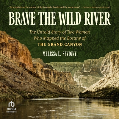 Brave the Wild River: The Untold Story of Two Women Who Mapped the Botany of the Grand Canyon Cover Image