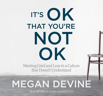 It's OK That You're Not OK: Meeting Grief and Loss in a Culture That Doesn't Understand By Megan Devine, Megan Devine (Read by) Cover Image