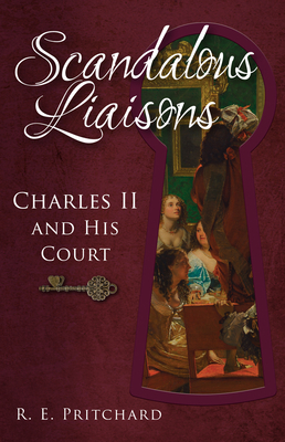 Scandalous Liaisons: Charles II and his Court By R. E. Pritchard Cover Image