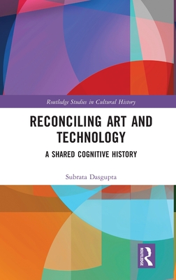 Reconciling Art and Technology: A Shared Cognitive History (Routledge Studies in Cultural History)