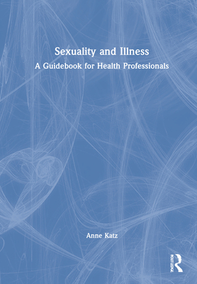 Sexuality and Illness: A Guidebook for Health Professionals By Anne Katz Cover Image