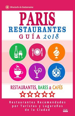 Paris Guía de Restaurantes 2018: Restaurantes, Bares y Cafés en Paris - Recomendados por Turistas y Lugareños (Guía de Viaje Paris 2018)