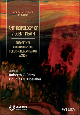 Anthropology of Violent Death: Theoretical Foundations for Forensic Humanitarian Action (Forensic Science in Focus) By Roberto C. Parra (Editor), Douglas H. Ubelaker (Editor) Cover Image