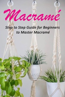 Macramé: Step to Step Guide for Beginners to Master Macramé By Celestina Ortiz Cover Image