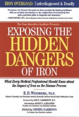 Exposing the Hidden Dangers of Iron: What Every Medical Professional Should Know about the Impact of Iron on the Disease Process By E. D. Weinberg, Cheryl D. Garrison (Editor), Lois K. Lambrecht (Foreword by) Cover Image