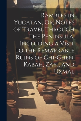 Rambles in Yucatan, Or, Notes of Travel Through the Peninsula, Including a Visit to the Remarkable Ruins of Chi-Chen, Kabah, Zayi, and Uxmal Cover Image
