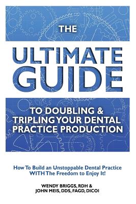 The Ultimate Guide To Doubling & Tripling Your Dental Practice Production: How To Build An Unstoppable Dentist Practice With The Freedom To Enjoy It! Cover Image