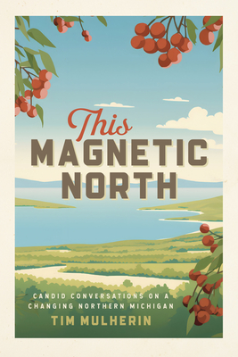 This Magnetic North: Candid Conversations on a Changing Northern Michigan By Tim Mulherin Cover Image