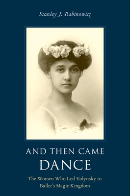 And Then Came Dance: The Women Who Led Volynsky to Ballet's Magic Kingdom By Stanley J. Rabinowitz (Editor) Cover Image