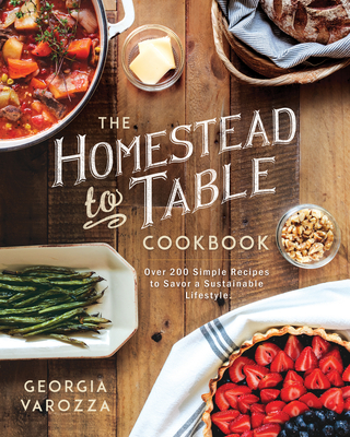 The Homestead-To-Table Cookbook: Over 200 Simple Recipes to Savor a Sustainable Lifestyle By Georgia Varozza Cover Image