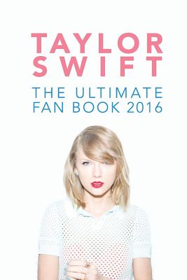 Taylor Swift: The Ultimate Taylor Swift Fan Book 2016: Taylor Swift Facts, Quiz and Quotes Cover Image