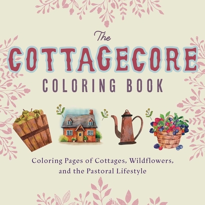 The Cottagecore Coloring Book: Coloring Pages of Cottages, Wildflowers, and the Pastoral Lifestyle Cover Image