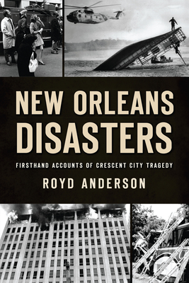 New Orleans Disasters: Firsthand Accounts of Crescent City Tragedy By Royd Anderson Cover Image