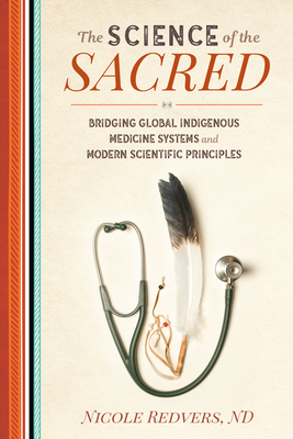 The Science of the Sacred: Bridging Global Indigenous Medicine Systems and Modern Scientific Principles By Nicole Redvers, N.D. Cover Image