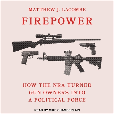 Firepower Lib/E: How the Nra Turned Gun Owners Into a Political Force By Matthew J. Lacombe, Mike Chamberlain (Read by) Cover Image