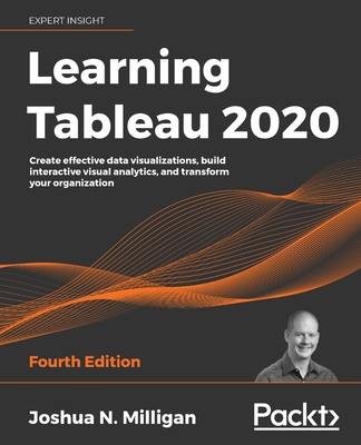 Learning Tableau 2020: Create effective data visualizations, build interactive visual analytics, and transform your organization By Joshua N. Milligan Cover Image