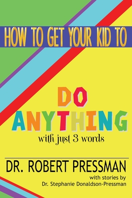 How To Get Your Kid To Do Anything With Just 3 Words By Robert Pressman, Stephanie Donaldson-Pressman (Contribution by) Cover Image