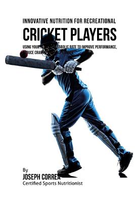 Innovative Nutrition for Recreational Cricket Players: Using Your Resting Metabolic Rate to Improve Performance, Reduce Cramps, and Last Longer By Correa (Certified Sports Nutritionist) Cover Image