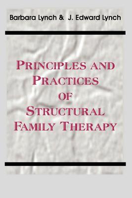 Principles and Practice of Structural Family Therapy By Barbara Lynch, J. Edward Lynch Cover Image