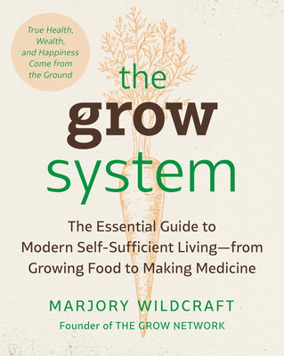 The Grow System: True Health, Wealth, and Happiness Come from the Ground By Marjory Wildcraft Cover Image