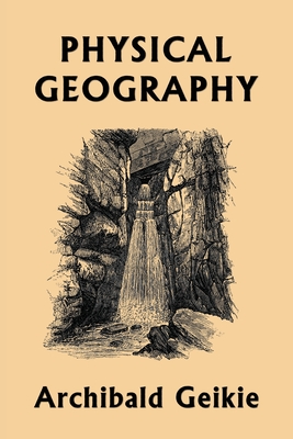 Physical Geography (Yesterday's Classics) By Archibald Geikie Cover Image