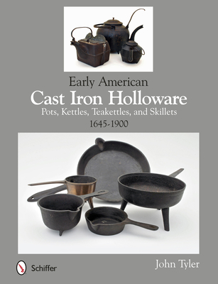 Early American Cast Iron Holloware 1645-1900: Pots, Kettles, Teakettles, and Skillets Cover Image