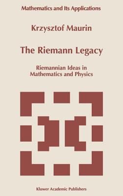 The Riemann Legacy: Riemannian Ideas in Mathematics and Physics (Mathematics and Its Applications #417) By Krzysztof Maurin Cover Image