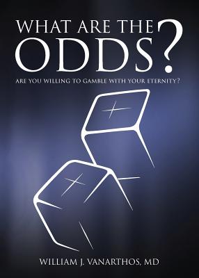 What Are The Odds?: Are You Willing To Gamble With Your Eternity? By William J. Vanarthos, Olivia Vanarthos (Cover Design by), Josh Cianca (Cover Design by) Cover Image