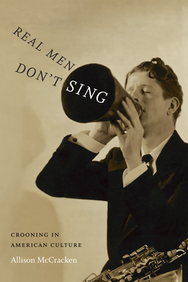 Real Men Don't Sing: Crooning in American Culture (Refiguring American Music)