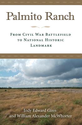Palmito Ranch: From Civil War Battlefield to National Historic Landmark By Jody Edward Ginn, William Alexander McWhorter, Richard B. McCaslin (Foreword by) Cover Image