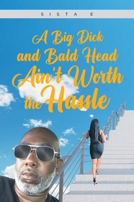 A Big Dick and Bald Head Ain't Worth the Hassle By Sista E Cover Image
