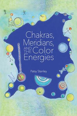 Chakras, Meridians, and the Color Energies By Patsy Stanley Cover Image