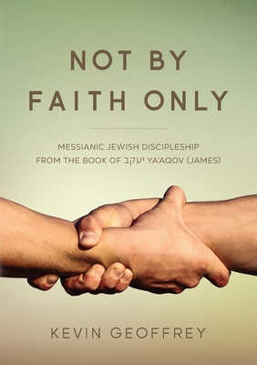 Not By Faith Only: Messianic Jewish Discipleship from the Book of Ya'aqov (James) Cover Image