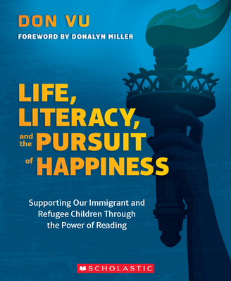 Life, Literacy, and the Pursuit of Happiness: Supporting Our Immigrant and Refugee Children Through the Power of Reading By Don Vu Cover Image