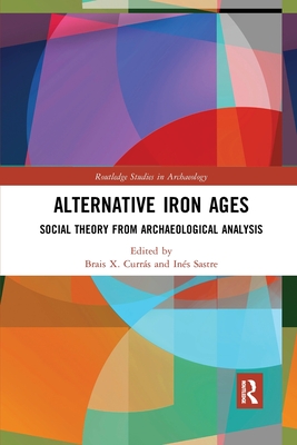 Alternative Iron Ages: Social Theory from Archaeological Analysis (Routledge Studies in Archaeology) Cover Image