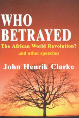 Who Betrayed the African World Revolution?: And Other Speeches By John Henrik Clarke Cover Image