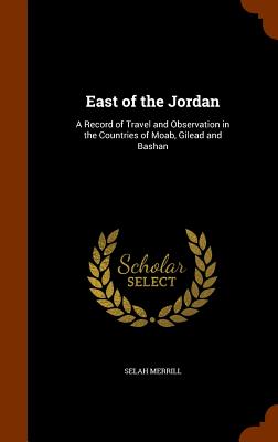 East of the Jordan: A Record of Travel and Observation in the Countries of Moab, Gilead and Bashan Cover Image