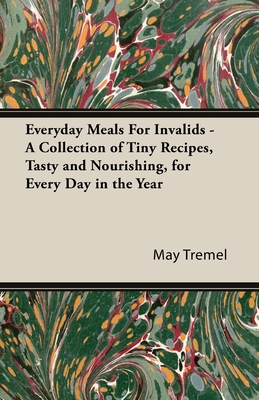 Everyday Meals For Invalids - A Collection of Tiny Recipes, Tasty and Nourishing, for Every Day in the Year Cover Image