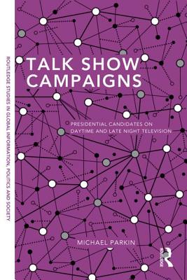 Talk Show Campaigns: Presidential Candidates on Daytime and Late Night Television (Routledge Studies in Global Information #4) By Michael Parkin Cover Image