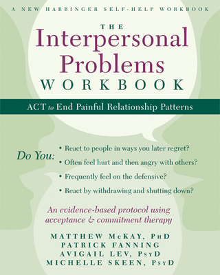The Interpersonal Problems Workbook: ACT to End Painful Relationship Patterns By Matthew McKay, Patrick Fanning, Avigail Lev Cover Image