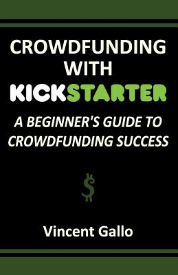 Crowdfunding with Kickstarter: A Beginner's Guide to Crowdfunding Success Cover Image