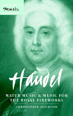 Handel: Water Music and Music for the Royal Fireworks (Cambridge Music Handbooks) By Christopher Hogwood Cover Image