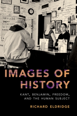 Images of History: Kant, Benjamin, Freedom, and the Human Subject By Richard Eldridge Cover Image
