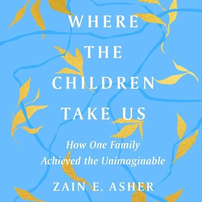 Where the Children Take Us: How One Family Achieved the Unimaginable By Zain E. Asher, Zain E. Asher (Read by) Cover Image