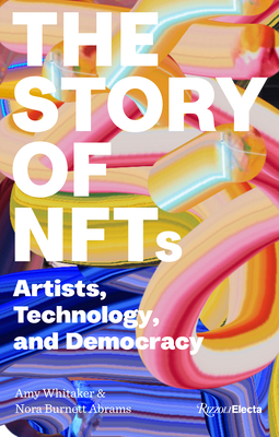 The Story of NFTs: Artists, Technology, and Democracy By Amy Whitaker, Nora Burnett Abrams Cover Image