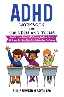 ADHD Workbook For Children And Teens: How To Learn Better Self-Control, Perform Better At School And Have More Self-Esteem And Confidence By Philip Newton M. Psych Lpc Cover Image