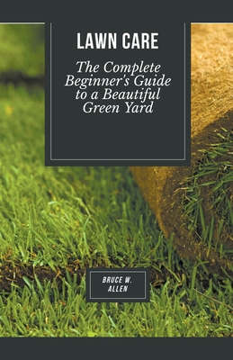 Lawn Care: The Complete Beginner's Guide to a Beautiful Green Yard Cover Image