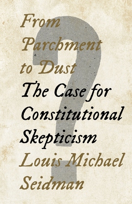 From Parchment to Dust: The Case for Constitutional Skepticism By Louis Michael Seidman Cover Image