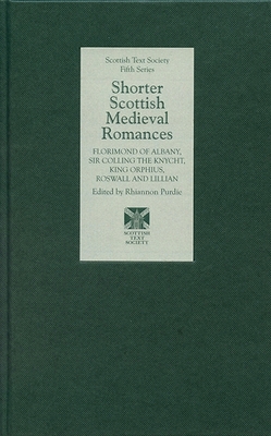 Shorter Scottish Medieval Romances: Florimond of Albany, Sir Colling the Knycht, King Orphius, Roswall and Lillian (Scottish Text Society Fifth #11)